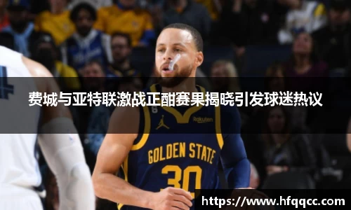 费城与亚特联激战正酣赛果揭晓引发球迷热议