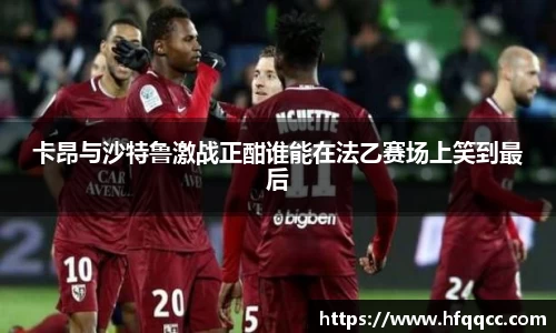 卡昂与沙特鲁激战正酣谁能在法乙赛场上笑到最后