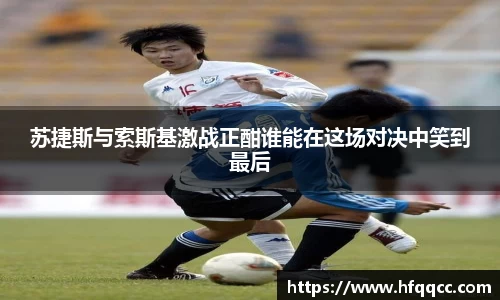 苏捷斯与索斯基激战正酣谁能在这场对决中笑到最后