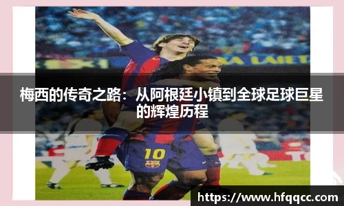 梅西的传奇之路：从阿根廷小镇到全球足球巨星的辉煌历程