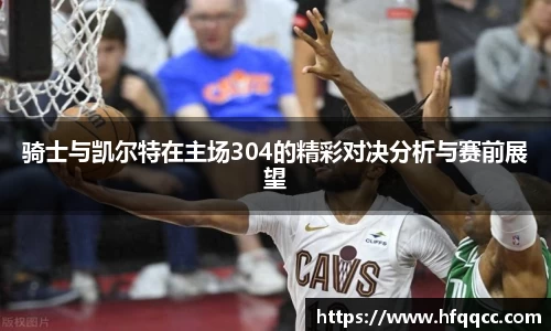 骑士与凯尔特在主场304的精彩对决分析与赛前展望