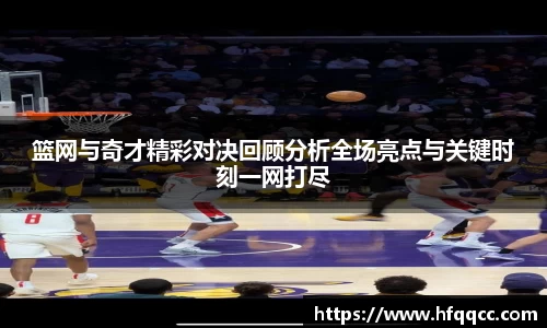 篮网与奇才精彩对决回顾分析全场亮点与关键时刻一网打尽