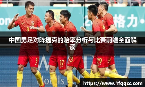 中国男足对阵捷克的赔率分析与比赛前瞻全面解读