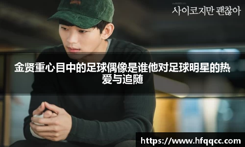金贤重心目中的足球偶像是谁他对足球明星的热爱与追随