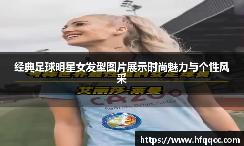 经典足球明星女发型图片展示时尚魅力与个性风采