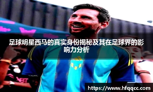 足球明星西马的真实身份揭秘及其在足球界的影响力分析