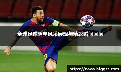 全球足球明星风采展现与精彩瞬间回顾